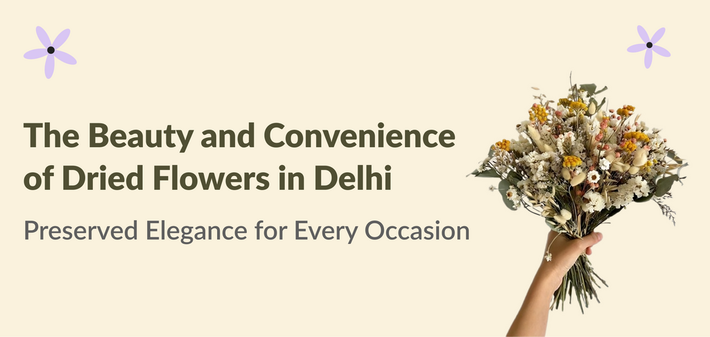 The Beauty and Convenience of Dried Flowers in Delhi: Preserved Elegance for Every Occasion