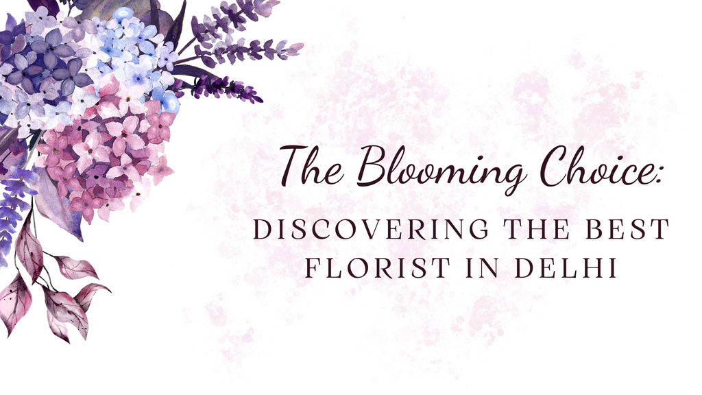 The Blooming Choice: Discovering the Best Florist in Delhi